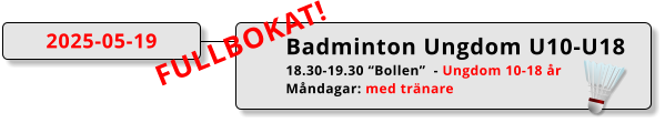 Badminton Ungdom U10-U18 18.30-19.30 “Bollen”  - Ungdom 10-18 år Måndagar: med tränare 2025-05-19 FULLBOKAT!