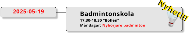 Badmintonskola 17.30-18.30 “Bollen” Måndagar: Nybörjare badminton  2025-05-19 Nyhet!!! Nyhet!!!