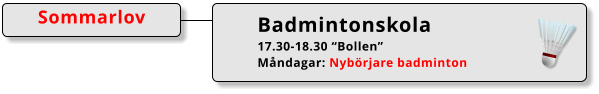 Badmintonskola 17.30-18.30 “Bollen” Måndagar: Nybörjare badminton  Sommarlov