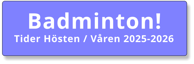 Badminton! Tider Hösten / Våren 2025-2026